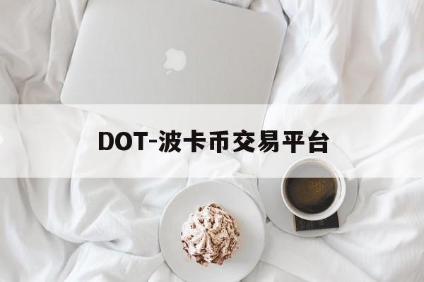 包含DOT-波卡币交易平台的词条 包含DOT-波卡币交易平台的词条