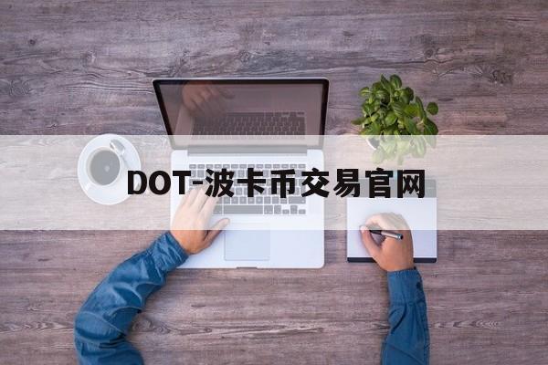 DOT-波卡币交易官网(dot波卡币三个月内价格) DOT-波卡币交易官网(dot波卡币三个月内价格)