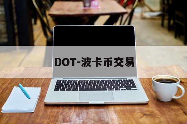 DOT-波卡币交易(波卡币dot今日价格) DOT-波卡币交易(波卡币dot今日价格)