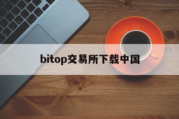 bitop交易所下载中国(bitget交易所app下载安装最新版)